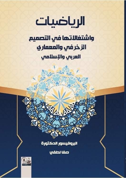 Professor Dr. Safa Lutfi recently published her new book entitled" Mathematics and its Work in the Arabic and Islamic Decorative and Architectural Design". The book has published by Dar Ibn Al-Nafis for Publishing and Distribution